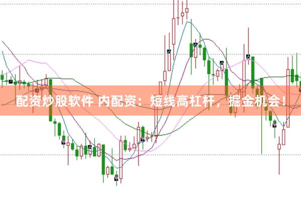 配资炒股软件 内配资：短线高杠杆，掘金机会！