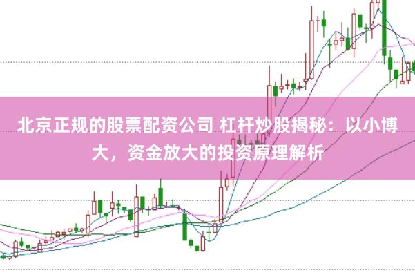 北京正规的股票配资公司 杠杆炒股揭秘：以小博大，资金放大的投资原理解析