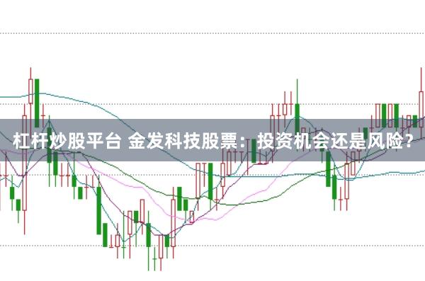 杠杆炒股平台 金发科技股票：投资机会还是风险？