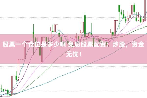 股票一个仓位是多少啊 免息股票配资：炒股，资金无忧！