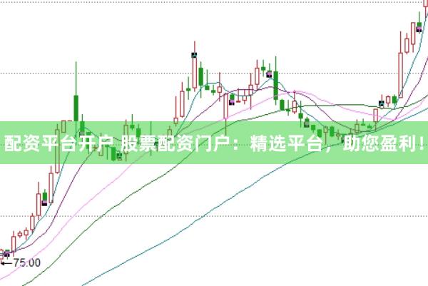 配资平台开户 股票配资门户：精选平台，助您盈利！