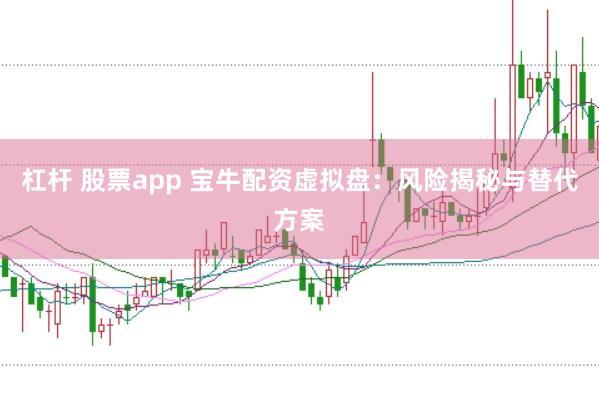 杠杆 股票app 宝牛配资虚拟盘：风险揭秘与替代方案