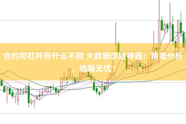 合约和杠杆有什么不同 大数据诊股神器：精准分析，选股无忧！