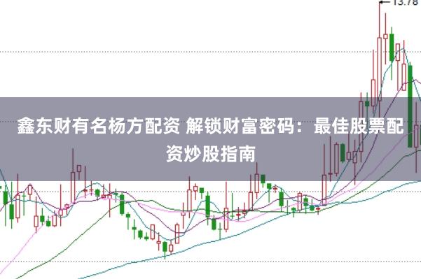 鑫东财有名杨方配资 解锁财富密码：最佳股票配资炒股指南