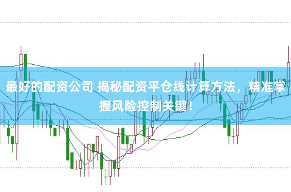 最好的配资公司 揭秘配资平仓线计算方法，精准掌握风险控制关键！