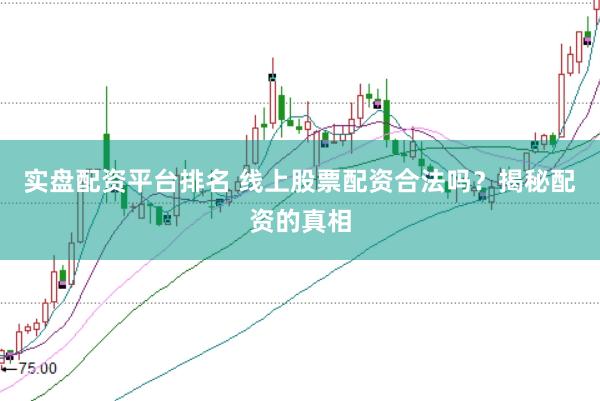 实盘配资平台排名 线上股票配资合法吗？揭秘配资的真相
