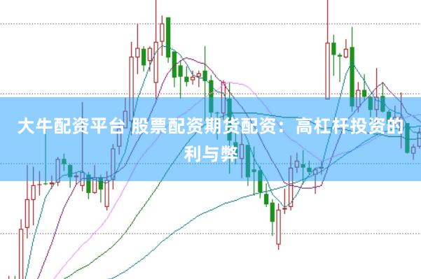 大牛配资平台 股票配资期货配资：高杠杆投资的利与弊