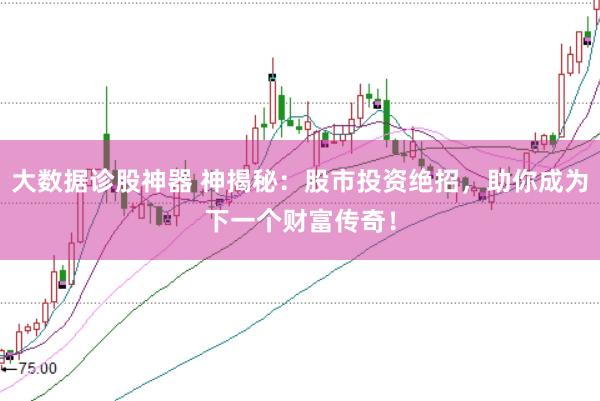 大数据诊股神器 神揭秘：股市投资绝招，助你成为下一个财富传奇！