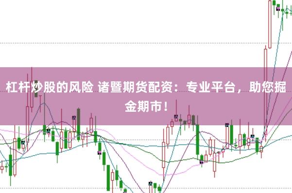 杠杆炒股的风险 诸暨期货配资：专业平台，助您掘金期市！