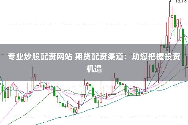 专业炒股配资网站 期货配资渠道：助您把握投资机遇