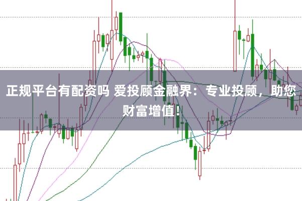 正规平台有配资吗 爱投顾金融界：专业投顾，助您财富增值！