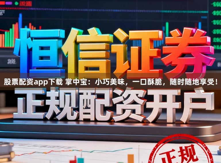 股票配资app下载 掌中宝：小巧美味，一口酥脆，随时随地享受！