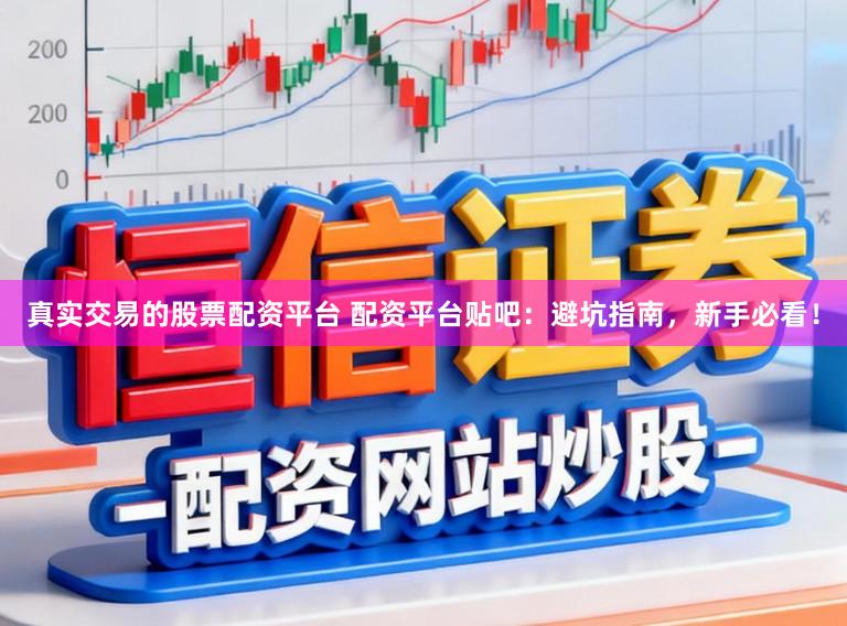 真实交易的股票配资平台 配资平台贴吧：避坑指南，新手必看！