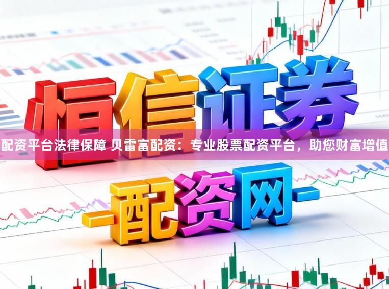 配资平台法律保障 贝雷富配资：专业股票配资平台，助您财富增值