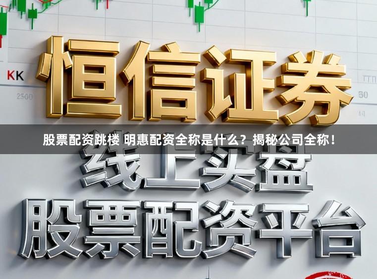 股票配资跳楼 明惠配资全称是什么？揭秘公司全称！