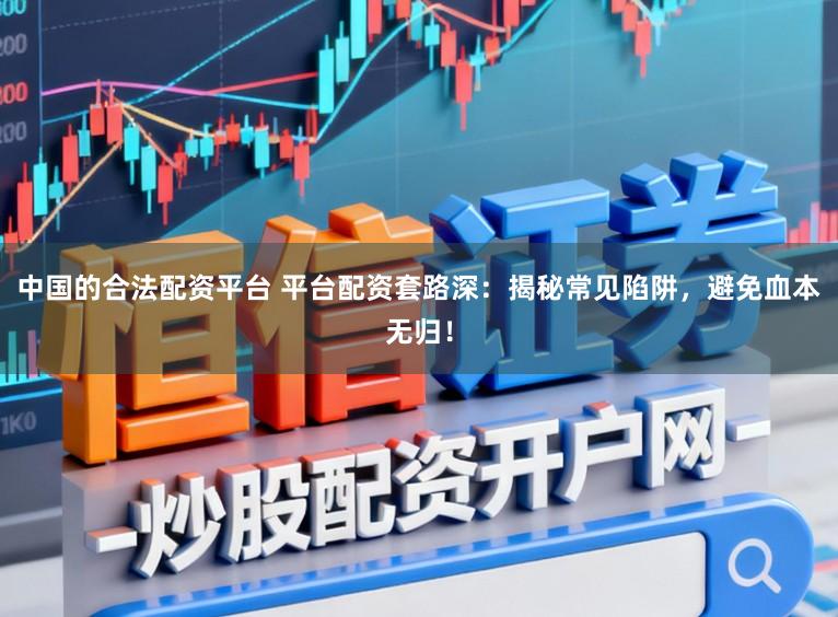 中国的合法配资平台 平台配资套路深：揭秘常见陷阱，避免血本无归！