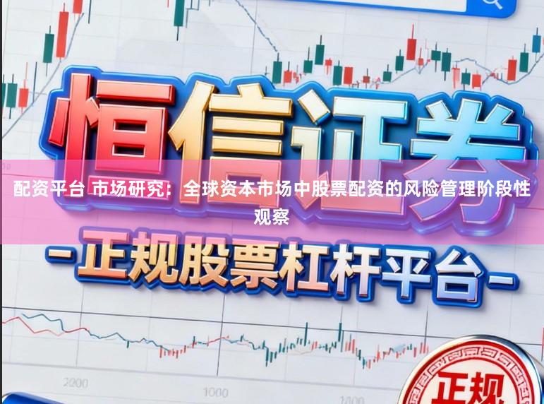 配资平台 市场研究：全球资本市场中股票配资的风险管理阶段性观察