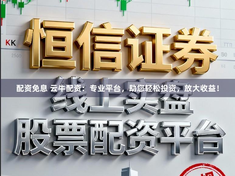 配资免息 云牛配资：专业平台，助您轻松投资，放大收益！