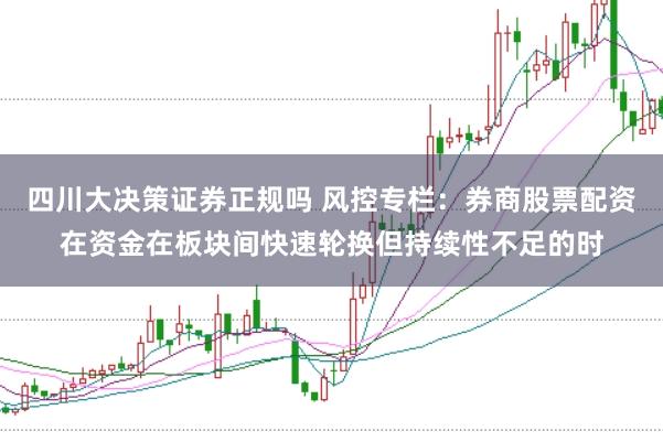 四川大决策证券正规吗 风控专栏：券商股票配资在资金在板块间快速轮换但持续性不足的时