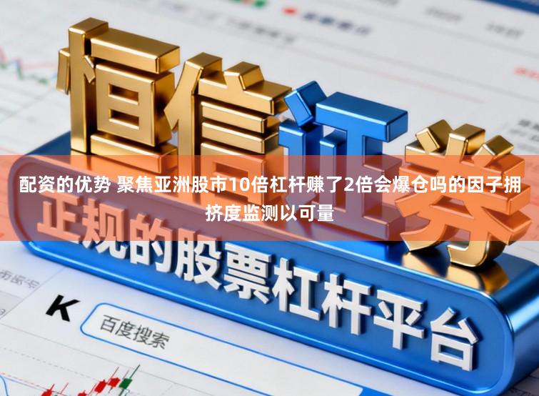 配资的优势 聚焦亚洲股市10倍杠杆赚了2倍会爆仓吗的因子拥挤度监测以可量