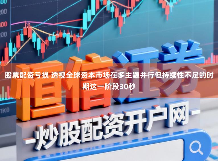 股票配资亏损 透视全球资本市场在多主题并行但持续性不足的时期这一阶段30秒
