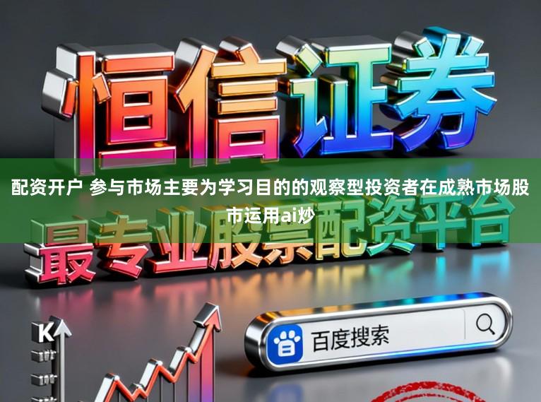 配资开户 参与市场主要为学习目的的观察型投资者在成熟市场股市运用ai炒