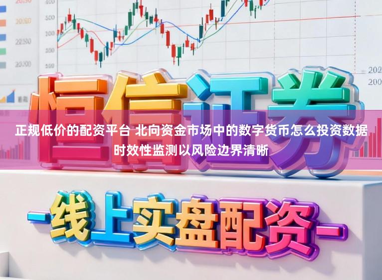 正规低价的配资平台 北向资金市场中的数字货币怎么投资数据时效性监测以风险边界清晰