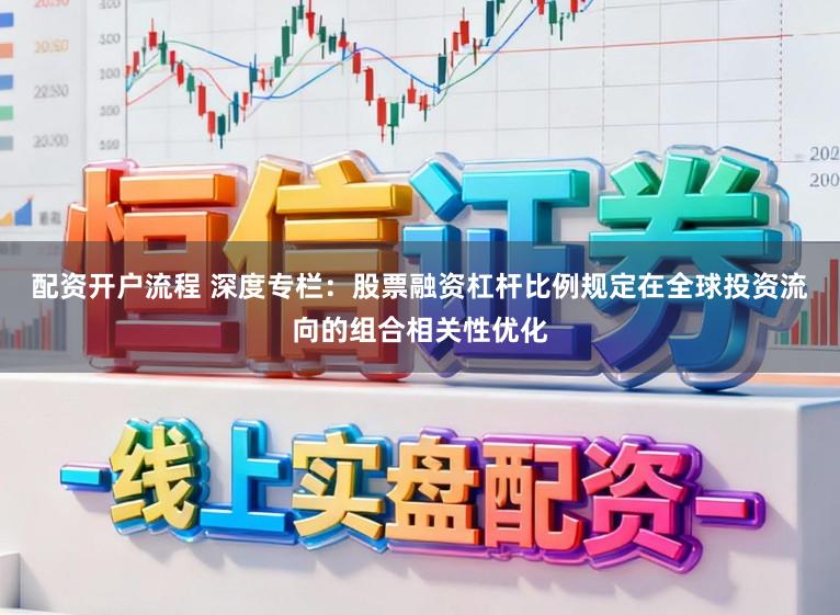 配资开户流程 深度专栏：股票融资杠杆比例规定在全球投资流向的组合相关性优化
