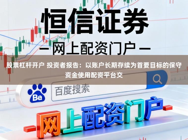 股票杠杆开户 投资者报告：以账户长期存续为首要目标的保守资金使用配资平台交