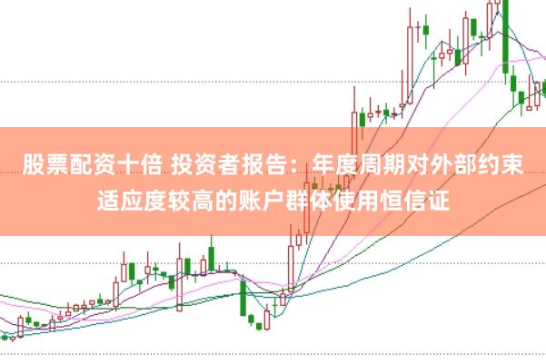 股票配资十倍 投资者报告：年度周期对外部约束适应度较高的账户群体使用恒信证
