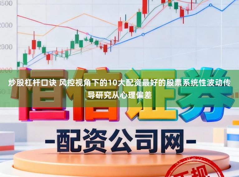 炒股杠杆口诀 风控视角下的10大配资最好的股票系统性波动传导研究从心理偏差