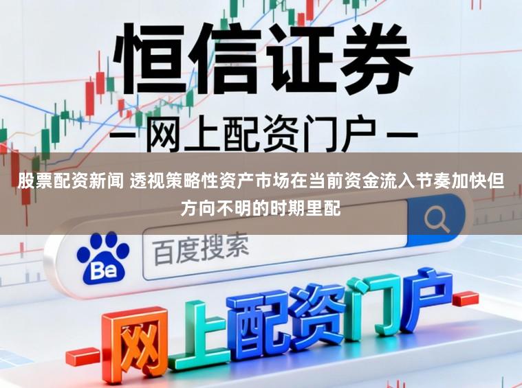 股票配资新闻 透视策略性资产市场在当前资金流入节奏加快但方向不明的时期里配