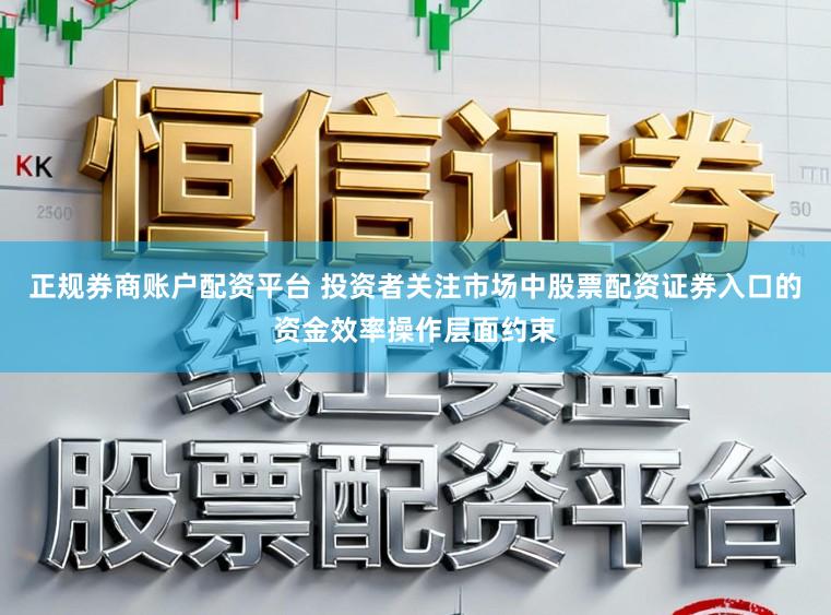 正规券商账户配资平台 投资者关注市场中股票配资证券入口的资金效率操作层面约束