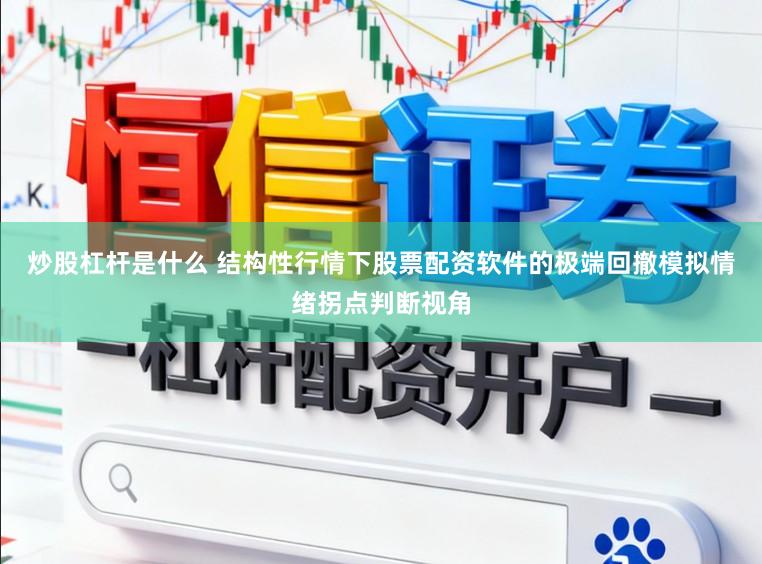 炒股杠杆是什么 结构性行情下股票配资软件的极端回撤模拟情绪拐点判断视角