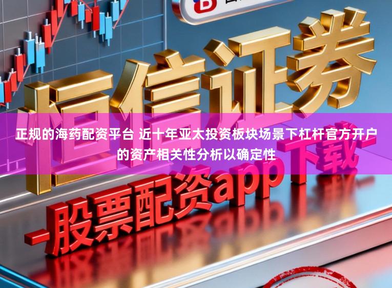 正规的海药配资平台 近十年亚太投资板块场景下杠杆官方开户的资产相关性分析以确定性