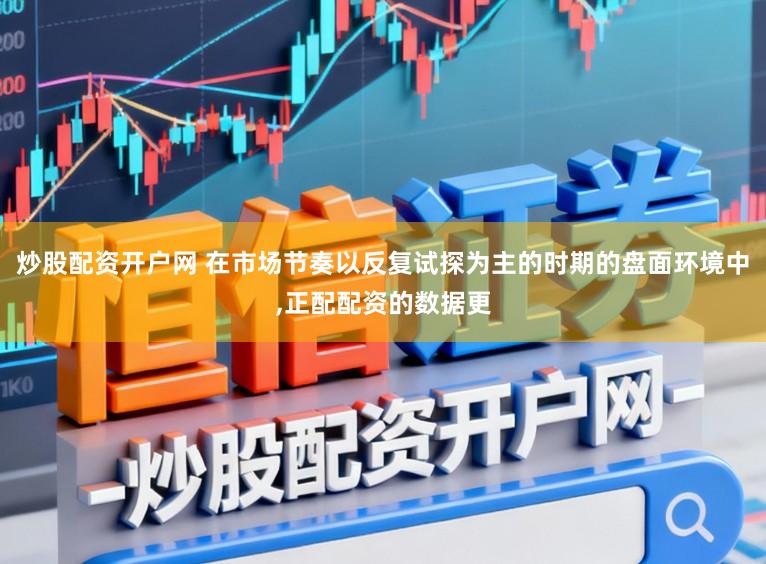 炒股配资开户网 在市场节奏以反复试探为主的时期的盘面环境中,正配配资的数据更