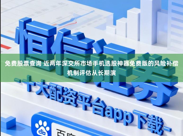 免费股票查询 近两年深交所市场手机选股神器免费版的风险补偿机制评估从长期演
