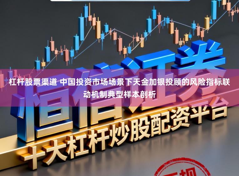 杠杆股票渠道 中国投资市场场景下天金加银投顾的风险指标联动机制典型样本剖析
