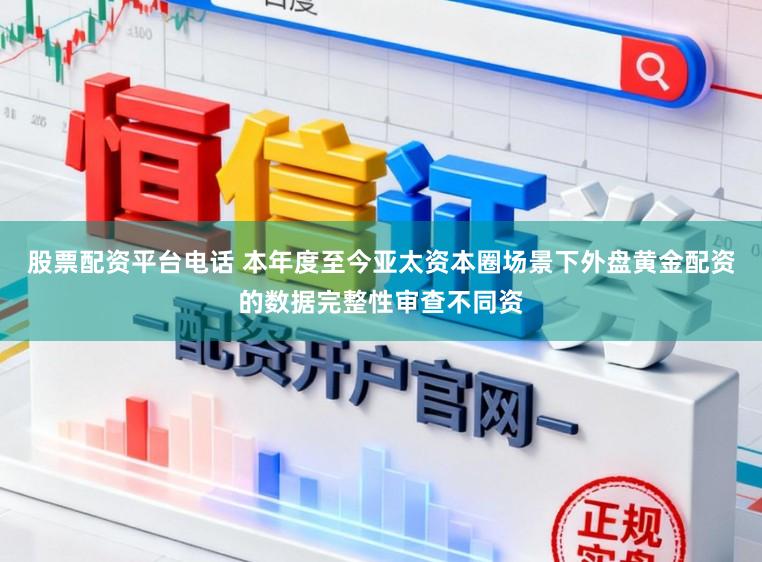 股票配资平台电话 本年度至今亚太资本圈场景下外盘黄金配资的数据完整性审查不同资