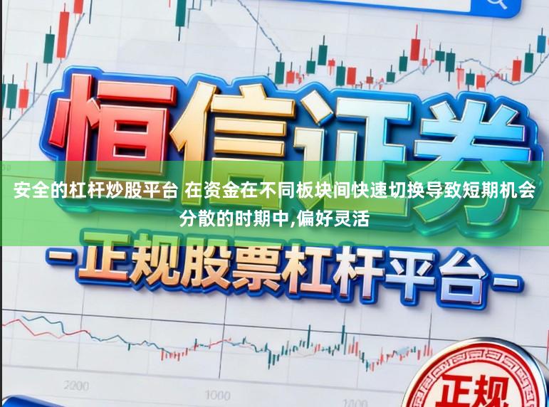 安全的杠杆炒股平台 在资金在不同板块间快速切换导致短期机会分散的时期中,偏好灵活