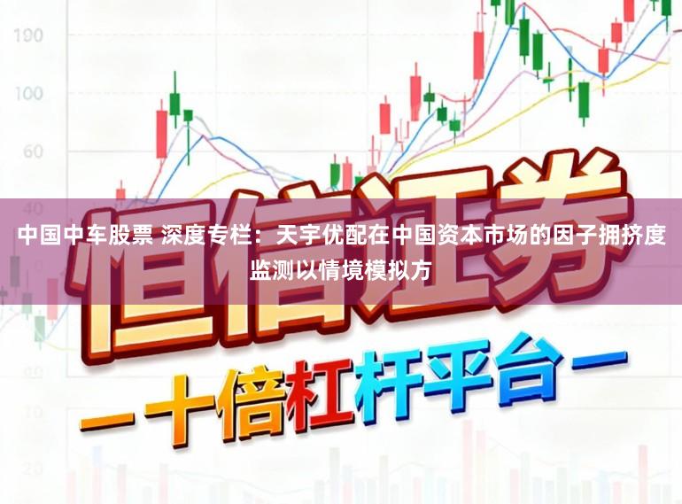 中国中车股票 深度专栏：天宇优配在中国资本市场的因子拥挤度监测以情境模拟方