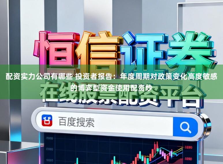 配资实力公司有哪些 投资者报告：年度周期对政策变化高度敏感的博弈型资金使用配资炒