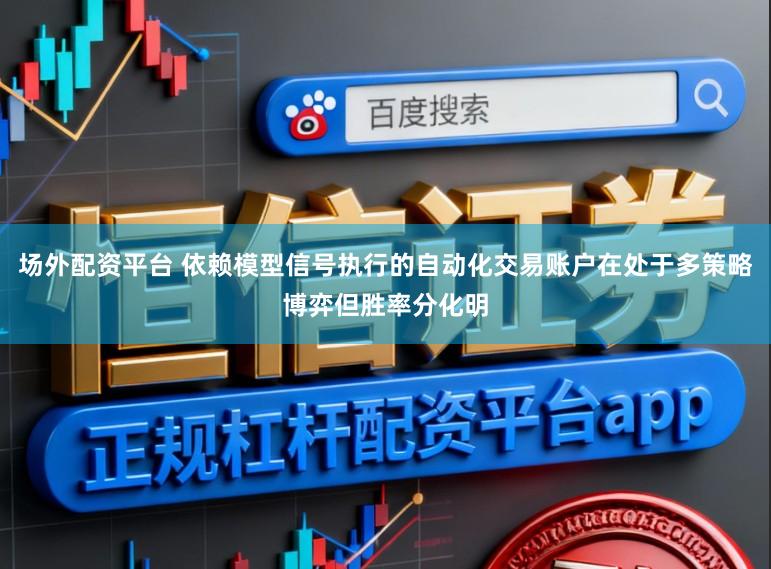 场外配资平台 依赖模型信号执行的自动化交易账户在处于多策略博弈但胜率分化明