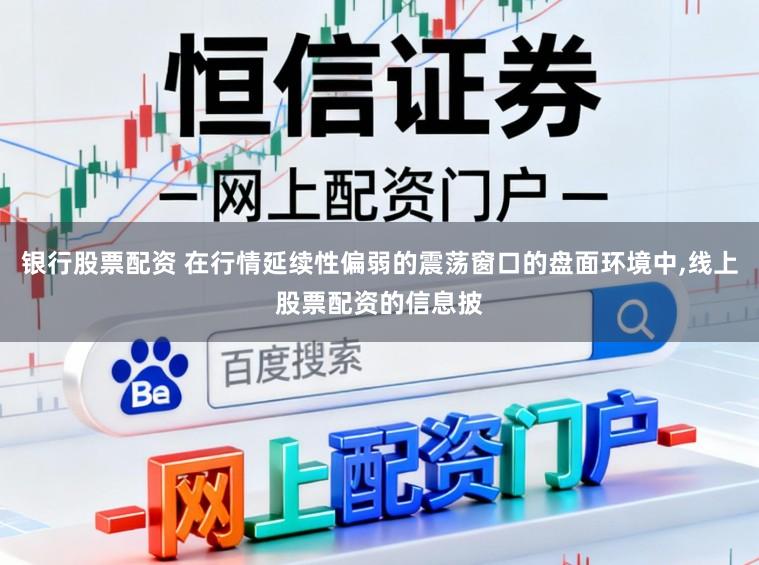 银行股票配资 在行情延续性偏弱的震荡窗口的盘面环境中,线上股票配资的信息披