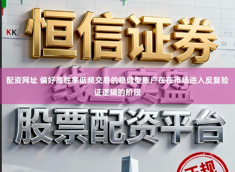 配资网址 偏好高胜率低频交易的稳健型账户在在市场进入反复验证逻辑的阶段
