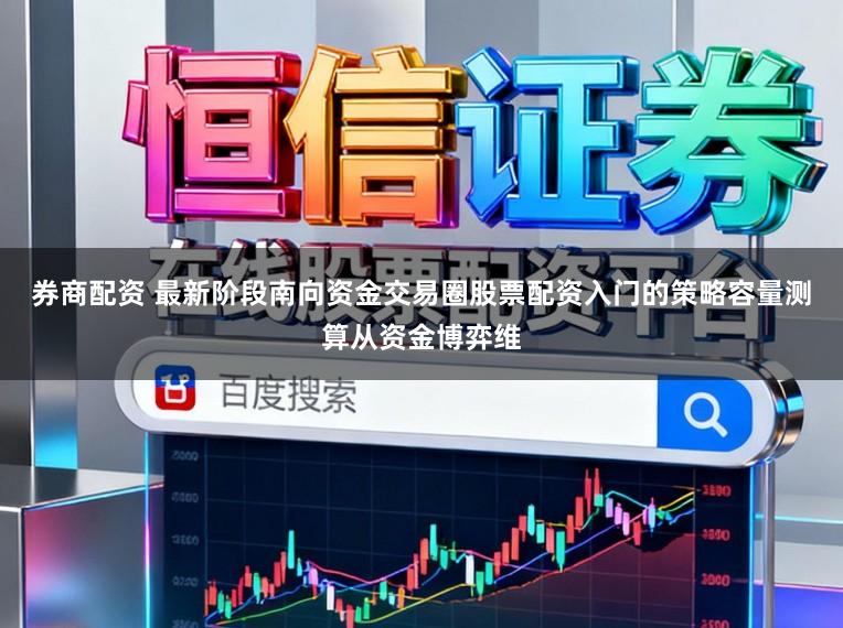 券商配资 最新阶段南向资金交易圈股票配资入门的策略容量测算从资金博弈维