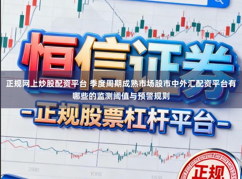 正规网上炒股配资平台 季度周期成熟市场股市中外汇配资平台有哪些的监测阈值与预警规则