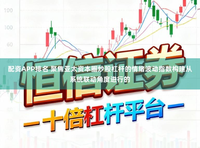 配资APP排名 聚焦亚太资本圈炒股杠杆的情绪波动指数构建从系统联动角度进行的