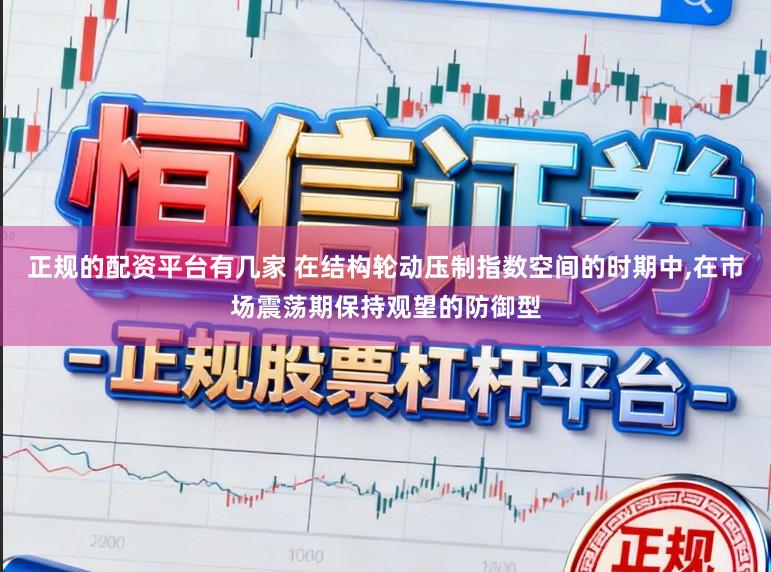 正规的配资平台有几家 在结构轮动压制指数空间的时期中,在市场震荡期保持观望的防御型