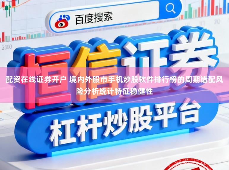 配资在线证券开户 境内外股市手机炒股软件排行榜的周期错配风险分析统计特征稳健性